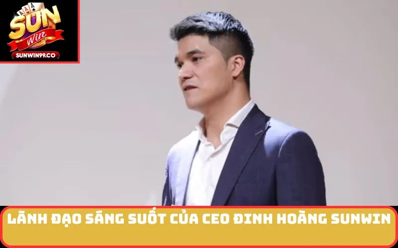 Lãnh đạo sáng suốt của CEO Đinh Hoàng SUNWIN
