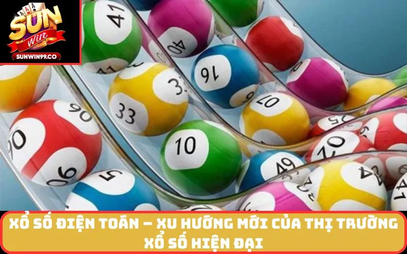 Xổ số điện toán – Xu hướng mới của thị trường xổ số hiện đại