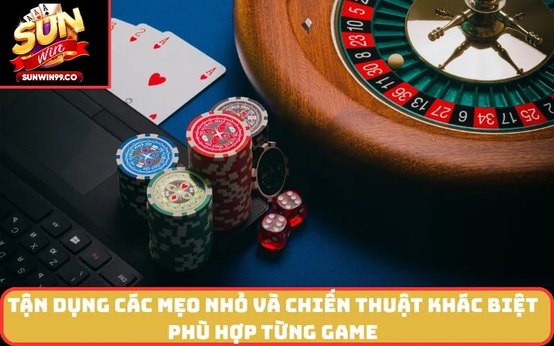 Tận dụng các mẹo nhỏ và chiến thuật khác biệt phù hợp từng game